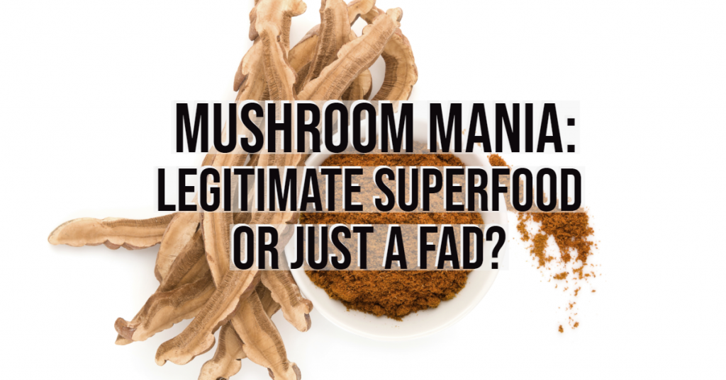 Mushroom Mania: Legitimate Superfood or just a Fad?